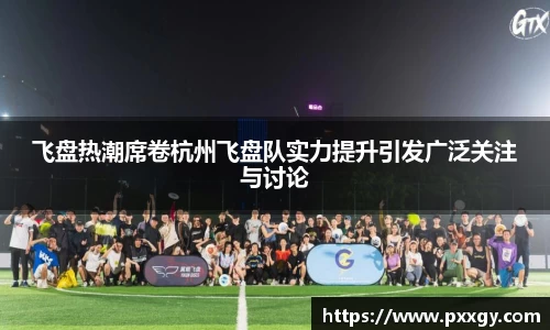 飞盘热潮席卷杭州飞盘队实力提升引发广泛关注与讨论