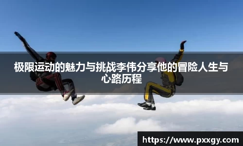 极限运动的魅力与挑战李伟分享他的冒险人生与心路历程