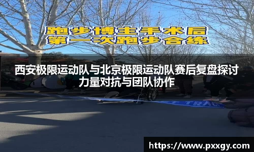 西安极限运动队与北京极限运动队赛后复盘探讨力量对抗与团队协作