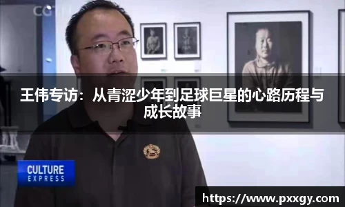 王伟专访：从青涩少年到足球巨星的心路历程与成长故事