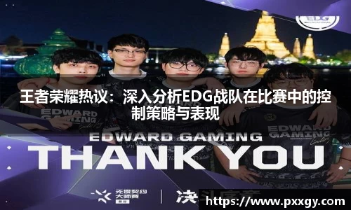 王者荣耀热议：深入分析EDG战队在比赛中的控制策略与表现