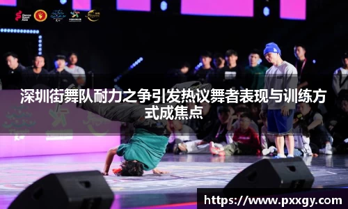 深圳街舞队耐力之争引发热议舞者表现与训练方式成焦点