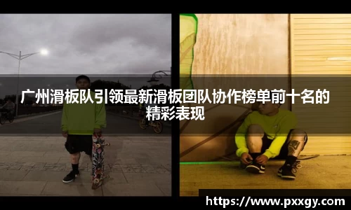 广州滑板队引领最新滑板团队协作榜单前十名的精彩表现