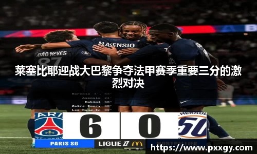 莱塞比耶迎战大巴黎争夺法甲赛季重要三分的激烈对决